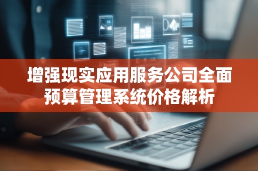 增强现实应用服务公司全面预算管理系统价格解析