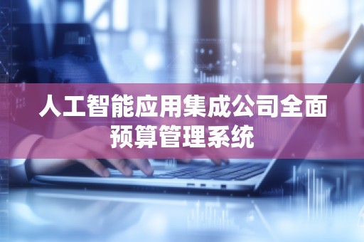 人工智能应用集成公司全面预算管理系统