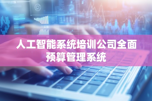 人工智能系统培训公司全面预算管理系统