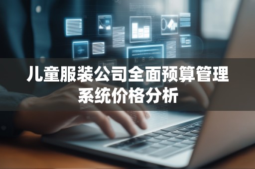儿童服装公司全面预算管理系统价格分析