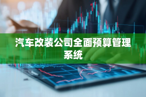 汽车改装公司全面预算管理系统